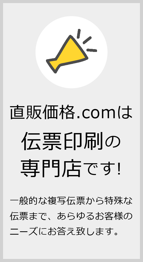 直販価格.com は伝票印刷の専門店です!一般的な複写伝票から特殊な伝票まで、あらゆるお客様のニーズにお答え致します