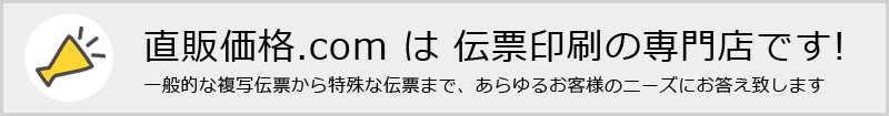 直販価格.com は伝票印刷の専門店です!一般的な複写伝票から特殊な伝票まで、あらゆるお客様のニーズにお答え致します